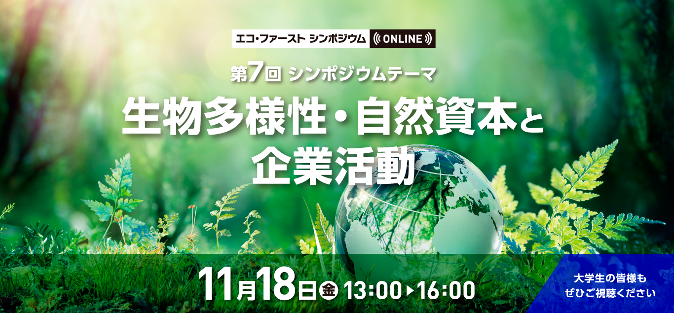 大学生の皆様もぜひご視聴苦ください！!!第7回 ON LINE 開催!!『エコ・ファーストシンポジウム』11月18日(金)13:00〜16:00 生物多様性・自然資本と企業活動